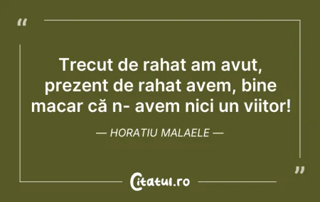 Citeste si: Trecut de rahat am avut, prezent de raha...