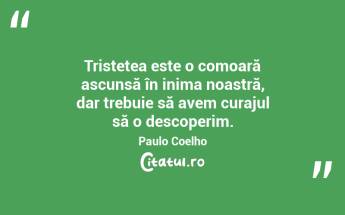 Tristețea este o comoară ascunsă în inima noastră, dar trebuie să avem curajul să o descoperim. Paulo Coelho...