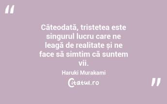 Câteodată, tristețea este singurul lucru care ne leagă de realitate și ne face să simțim că suntem vii. Haruki Murakami...