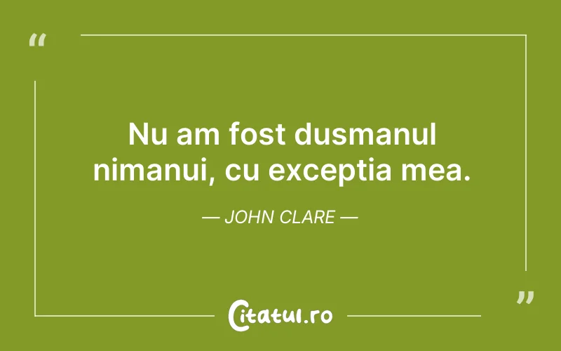 Nu am fost dusmanul nimanui, cu exceptia mea. John Clare