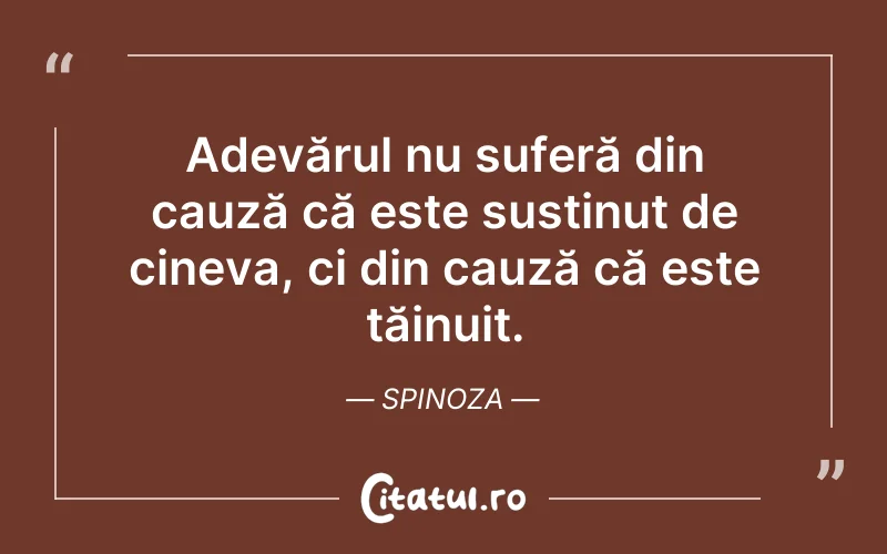 Adevărul nu suferă din cauză că este susținut de cineva, ci din cauză că este tăinuit. Spinoza