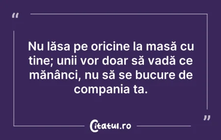 Citeste si: Nu lăsa pe oricine la masă cu tine; unii...