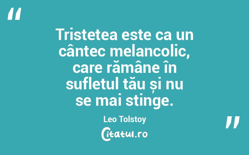 Tristețea este ca un cântec melancolic, care rămâne în sufletul tău și nu se mai stinge. Leo Tolstoy