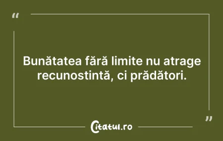Bunătatea fără limite nu atrage recunoșt... Citeste si: Bunătatea fără limite nu atrage recunoșt...