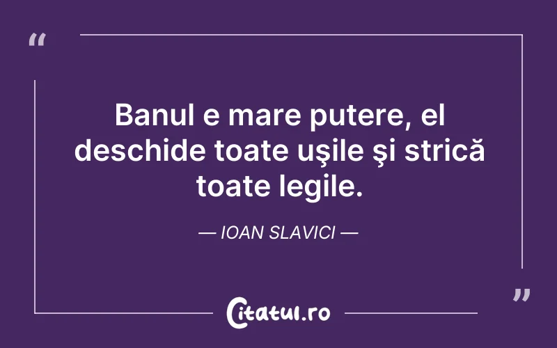 Banul e mare putere, el deschide toate uşile şi strică toate legile. Ioan Slavici