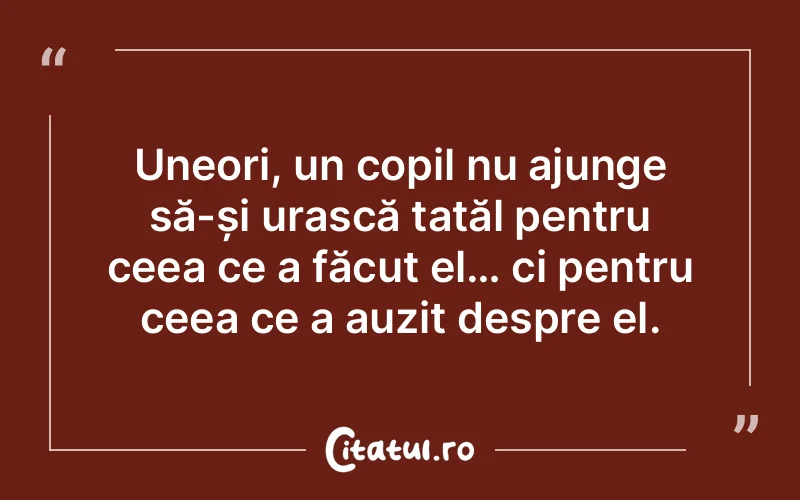 Uneori, un copil nu ajunge să-și urască tatăl pentru ceea ce a făcut el… ci pentru ceea ce a auzit despre el.