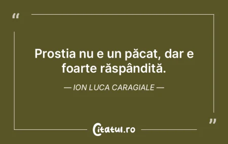 Citeste si: Prostia nu e un păcat, dar e foarte răsp...