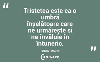 Tristețea este ca o umbră înșelătoare care ne urmărește și ne învăluie în întuneric. Bram Stoker...