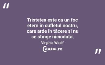 Tristețea este ca un foc etern în sufletul nostru, care arde în tăcere și nu se stinge niciodată. Virginia Woolf...