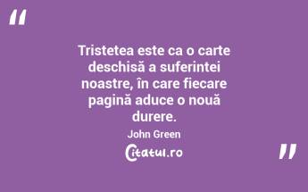 Tristețea este ca o carte deschisă a suferinței noastre, în care fiecare pagină aduce o nouă durere. John Green...