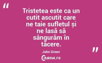 Tristețea este ca un cuțit ascuțit care ne taie sufletul și ne lasă să sângurăm în tăcere. John Green...