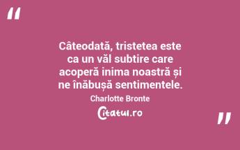 Câteodată, tristețea este ca un văl subțire care acoperă inima noastră și ne înăbușă sentimentele. Charlotte Bronte...