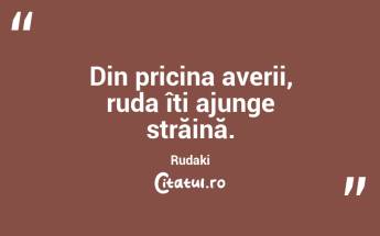 Din pricina averii, ruda îti ajunge străină. Rudaki...