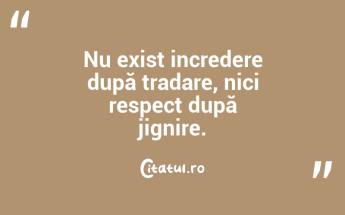 Nu exist incredere după tradare, nici respect după jignire....