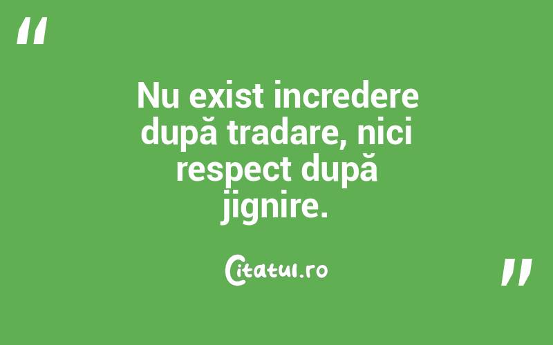 Nu exist incredere după tradare, nici respect după jignire.