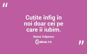 Cuţite înfig în noi doar cei pe care îi iubim. Ileana Vulpescu...