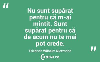 Nu sunt supărat pentru că m-ai mințit. Sunt supărat pentru că de acum nu te mai pot crede. Friedrich Wilhelm Nietzsche...