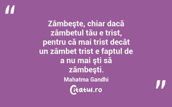 Zâmbeşte, chiar dacă zâmbetul tău e trist, pentru că mai trist decât un zâmbet trist e faptul de a nu mai şti să zâmbeşti. Mahatma Gandhi...