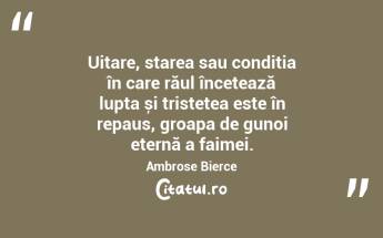 Uitare, starea sau condiția în care răul încetează lupta și tristețea este în repaus, groapa de gunoi eternă a faimei. Ambrose Bierce...