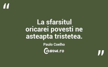 La sfarsitul oricarei povesti ne asteapta tristetea. Paulo Coelho...