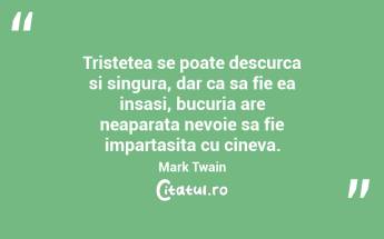 Tristetea se poate descurca si singura, dar ca sa fie ea insasi, bucuria are neaparata nevoie sa fie impartasita cu cineva. Mark Twain...