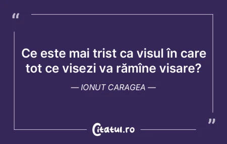  Ce este mai trist ca visul în care tot...