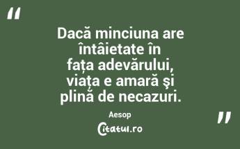Dacă minciuna are întâietate în faţa adevărului, viaţa e amară şi plină de necazuri. Aesop...