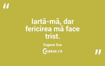 Iartă-mă, dar fericirea mă face trist. Eugene Sue...