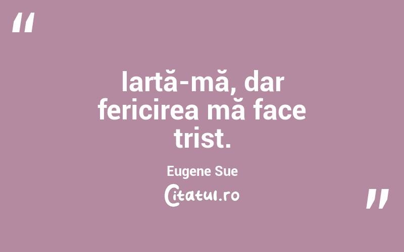 Iartă-mă, dar fericirea mă face trist. Eugene Sue
