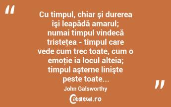 Cu timpul, chiar şi durerea îşi leapădă amarul; numai timpul vindecă tristeţea - timpul care vede cum trec toate, cum o emoţie ia locul alteia; timpul aşterne linişte peste toate... John Galsworthy...