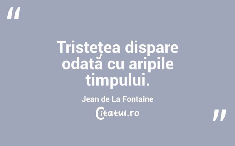 Tristeţea dispare odată cu aripile timpului. Jean de La Fontaine