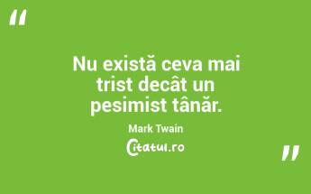 Nu există ceva mai trist decât un pesimist tânăr. Mark Twain...