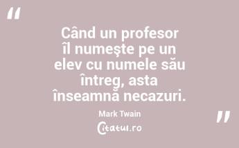 Când un profesor îl numeşte pe un elev cu numele său întreg, asta înseamnă necazuri. Mark Twain...