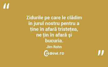 Zidurile pe care le clădim în jurul nostru pentru a ţine în afară tristeţea, ne ţin în afară şi bucuria. Jim Rohn...
