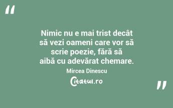 Nimic nu e mai trist decât să vezi oameni care vor să scrie poezie, fără să aibă cu adevărat chemare. Mircea Dinescu...