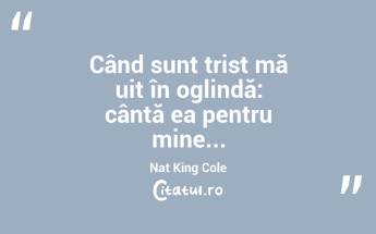  Când sunt trist mă uit în oglindă: cântă ea pentru mine... Nat King Cole...