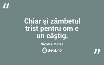 Chiar şi zâmbetul trist pentru om e un câştig. Nicolae Mareș...