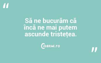 Să ne bucurăm că încă ne mai putem ascunde tristeţea.  ...