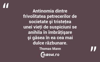  Antinomia dintre frivolitatea petrecerilor de societate şi tristeţea unei vieţi de suspiciuni se anihila în îmbrăţişare şi găsea în ea cea mai dulce răzbunare. Thomas Mann...