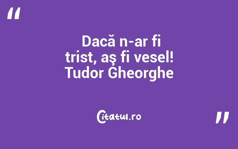  Dacă n-ar fi trist, aş fi vesel! Tudor Gheorghe
