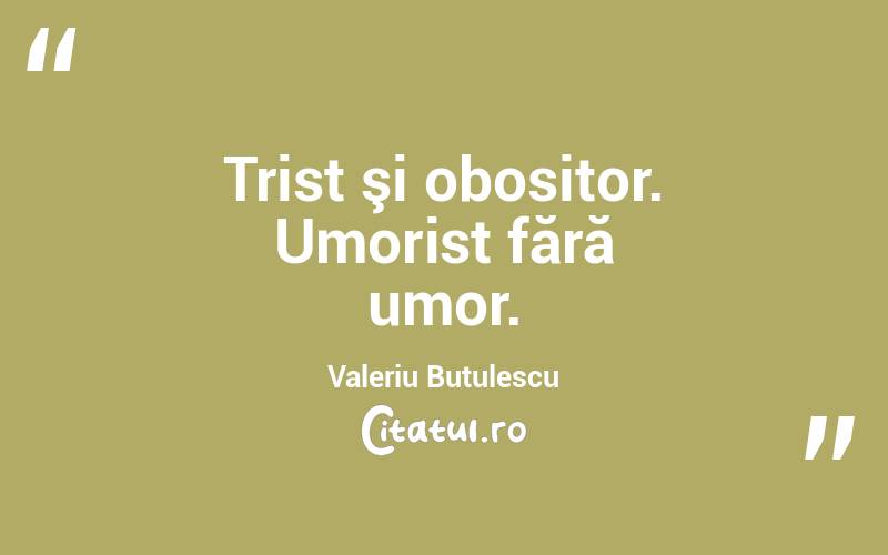  Trist şi obositor. Umorist fără umor. Valeriu Butulescu