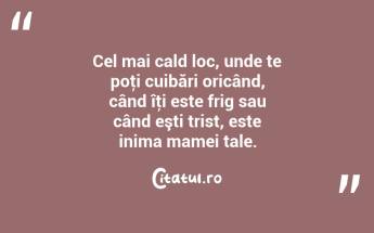  Cel mai cald loc, unde te poţi cuibări oricând, când îţi este frig sau când eşti trist, este inima mamei tale.  ...