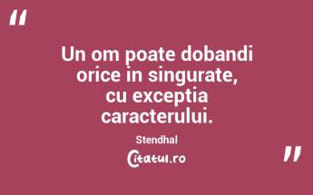 Un om poate dobandi orice in singurate, cu exceptia caracterului. Stendhal...