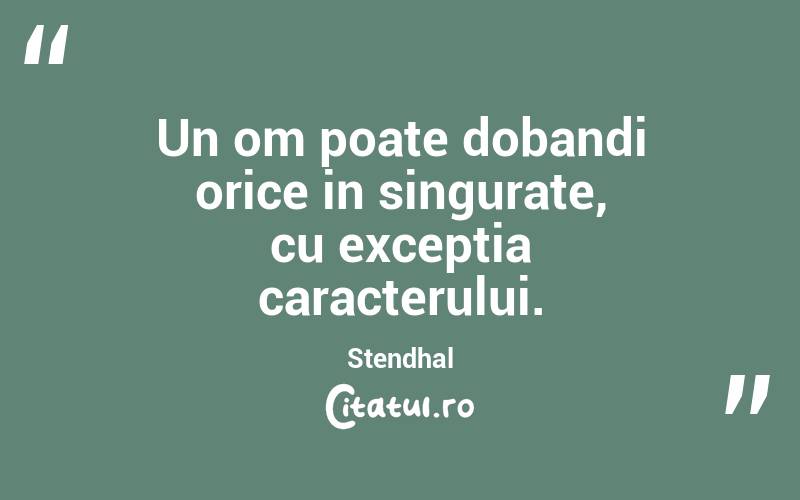 Un om poate dobandi orice in singurate, cu exceptia caracterului. Stendhal
