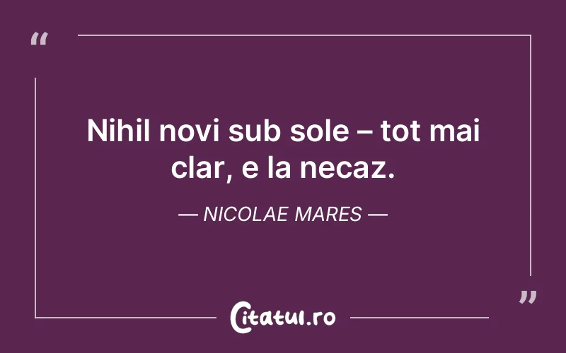 Nihil novi sub sole – tot mai clar, e la necaz. Nicolae Mares