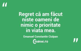 Regret că am făcut niste oameni de nimic o prioritate in viata mea. Emanuel Constantin Ciulpan...