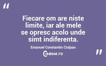 Fiecare om are niste limite, iar ale mele se opresc acolo unde simt indiferenta. Emanuel Constantin Ciulpan...
