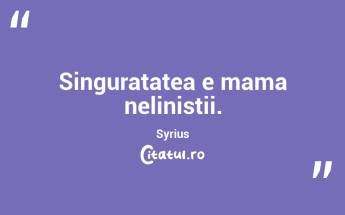 Singuratatea e mama nelinistii. Syrius...