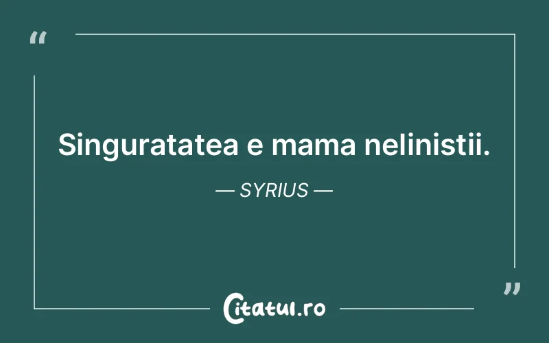Singuratatea e mama nelinistii. Syrius