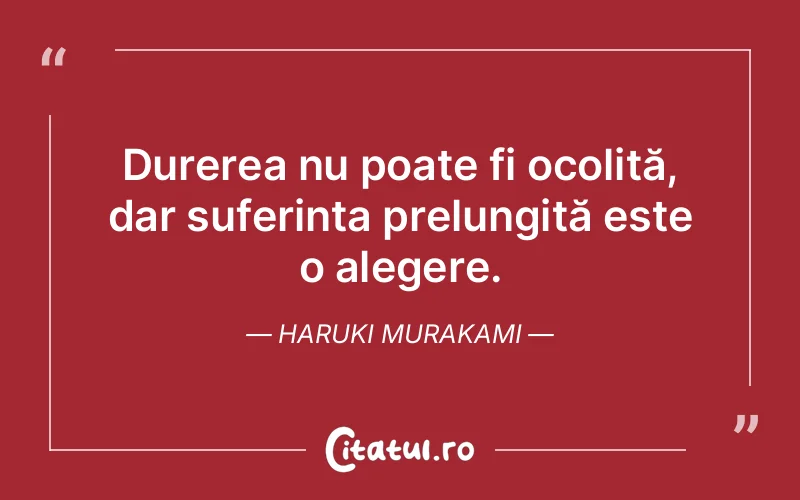 Durerea nu poate fi ocolită, dar suferința prelungită este o alegere. Haruki Murakami